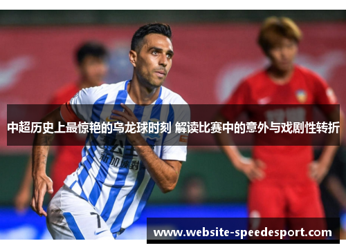 中超历史上最惊艳的乌龙球时刻 解读比赛中的意外与戏剧性转折
