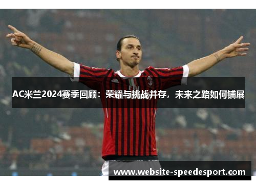 AC米兰2024赛季回顾：荣耀与挑战并存，未来之路如何铺展