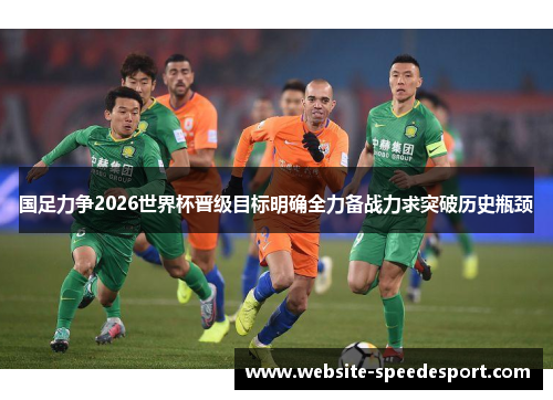 国足力争2026世界杯晋级目标明确全力备战力求突破历史瓶颈