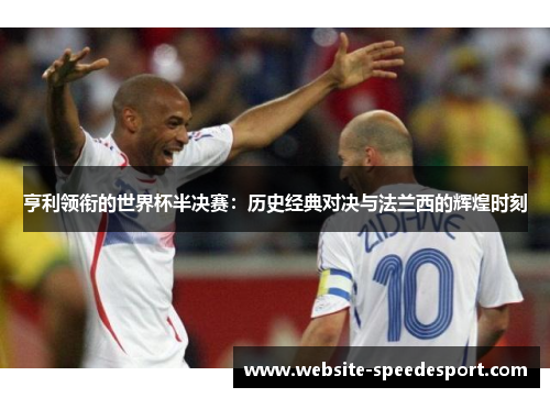 亨利领衔的世界杯半决赛：历史经典对决与法兰西的辉煌时刻