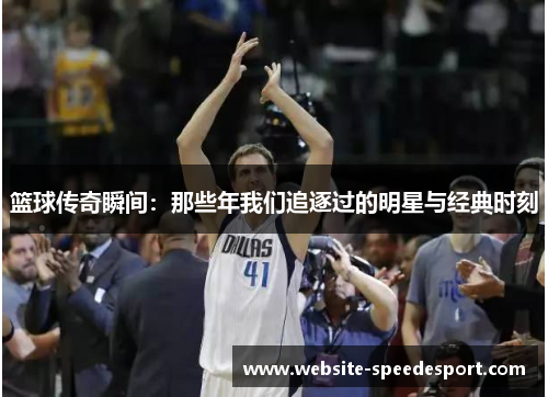 篮球传奇瞬间：那些年我们追逐过的明星与经典时刻