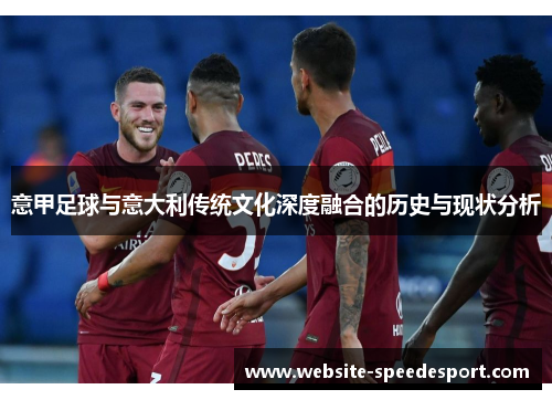 意甲足球与意大利传统文化深度融合的历史与现状分析