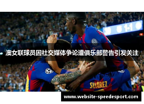 澳女联球员因社交媒体争论遭俱乐部警告引发关注