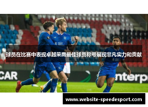 球员在比赛中表现卓越荣膺最佳球员称号展现非凡实力和贡献