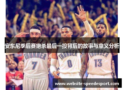 安东尼季后赛绝杀最后一投背后的故事与意义分析