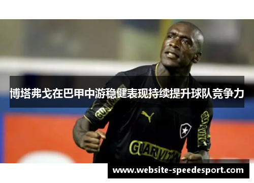 博塔弗戈在巴甲中游稳健表现持续提升球队竞争力