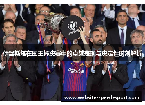 伊涅斯塔在国王杯决赛中的卓越表现与决定性时刻解析