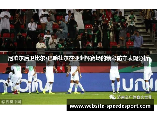 尼泊尔后卫比尔·巴哈杜尔在亚洲杯赛场的精彩防守表现分析