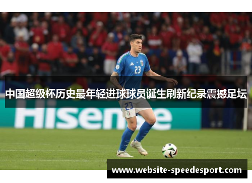 中国超级杯历史最年轻进球球员诞生刷新纪录震撼足坛
