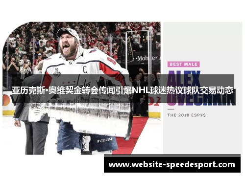 亚历克斯·奥维契金转会传闻引爆NHL球迷热议球队交易动态
