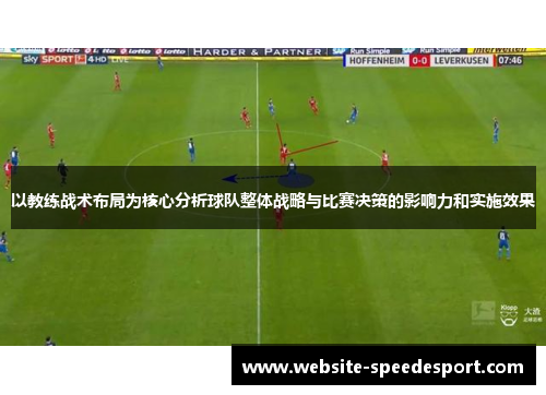 以教练战术布局为核心分析球队整体战略与比赛决策的影响力和实施效果