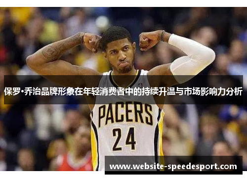 保罗·乔治品牌形象在年轻消费者中的持续升温与市场影响力分析