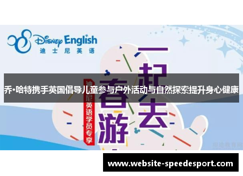 乔·哈特携手英国倡导儿童参与户外活动与自然探索提升身心健康