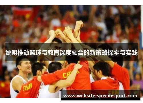 姚明推动篮球与教育深度融合的新策略探索与实践