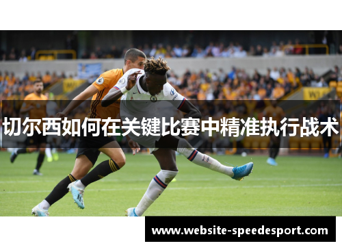 切尔西如何在关键比赛中精准执行战术