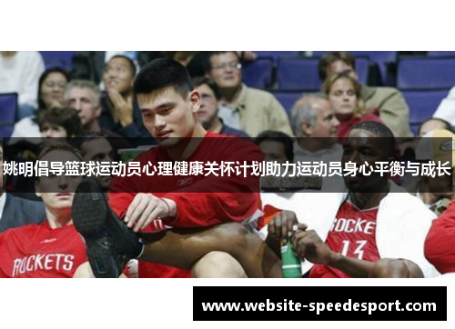 姚明倡导篮球运动员心理健康关怀计划助力运动员身心平衡与成长