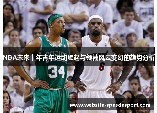 NBA未来十年青年运动崛起与领袖风云变幻的趋势分析
