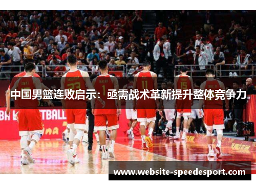 中国男篮连败启示：亟需战术革新提升整体竞争力