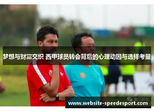 梦想与财富交织 西甲球员转会背后的心理动因与选择考量