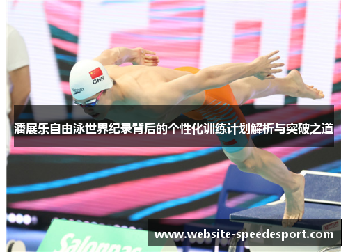 潘展乐自由泳世界纪录背后的个性化训练计划解析与突破之道