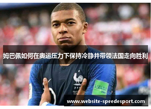 姆巴佩如何在奥运压力下保持冷静并带领法国走向胜利