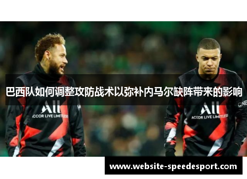 巴西队如何调整攻防战术以弥补内马尔缺阵带来的影响