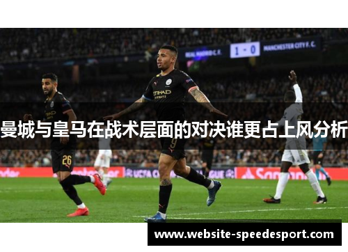 曼城与皇马在战术层面的对决谁更占上风分析