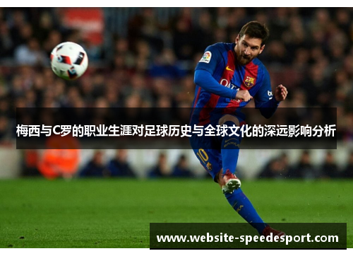 梅西与C罗的职业生涯对足球历史与全球文化的深远影响分析