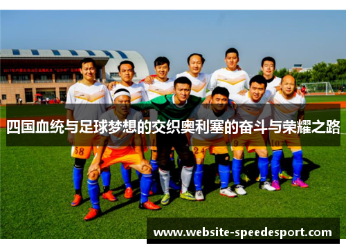 四国血统与足球梦想的交织奥利塞的奋斗与荣耀之路