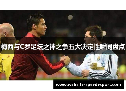 梅西与C罗足坛之神之争五大决定性瞬间盘点