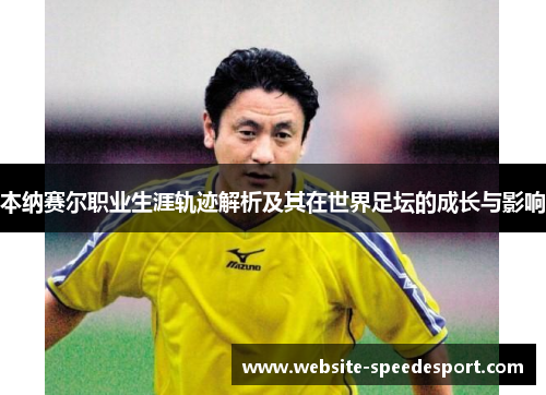 本纳赛尔职业生涯轨迹解析及其在世界足坛的成长与影响