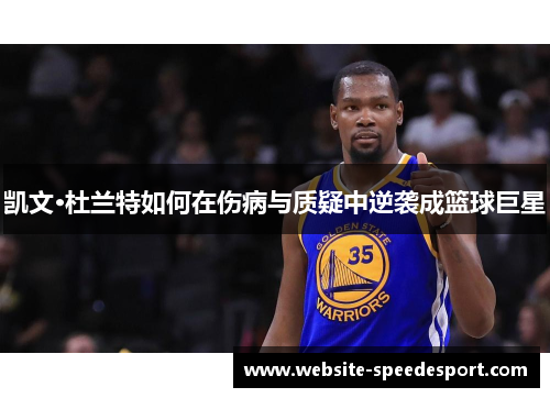 凯文·杜兰特如何在伤病与质疑中逆袭成篮球巨星