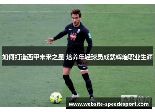 如何打造西甲未来之星 培养年轻球员成就辉煌职业生涯