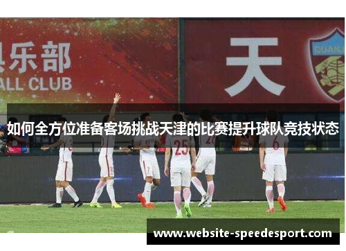 如何全方位准备客场挑战天津的比赛提升球队竞技状态