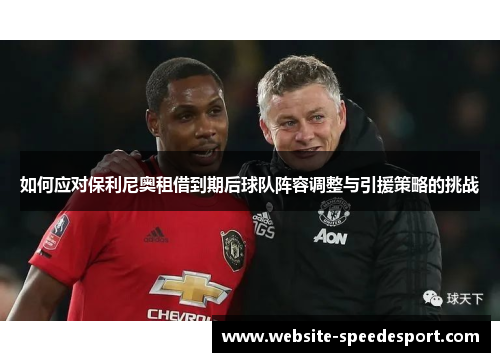 如何应对保利尼奥租借到期后球队阵容调整与引援策略的挑战