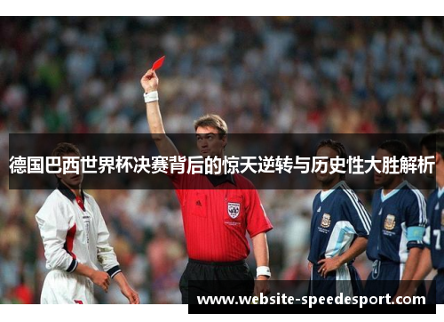 德国巴西世界杯决赛背后的惊天逆转与历史性大胜解析