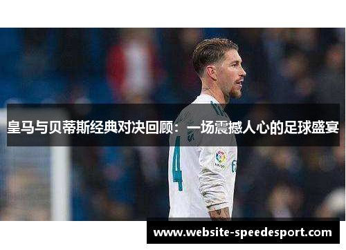 皇马与贝蒂斯经典对决回顾：一场震撼人心的足球盛宴