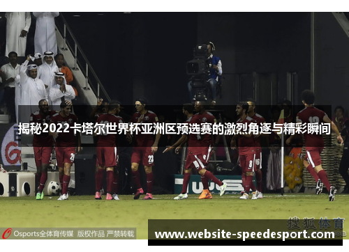 揭秘2022卡塔尔世界杯亚洲区预选赛的激烈角逐与精彩瞬间