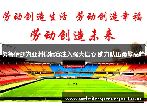 努鲁伊莎为亚洲锦标赛注入强大信心 助力队伍勇攀高峰