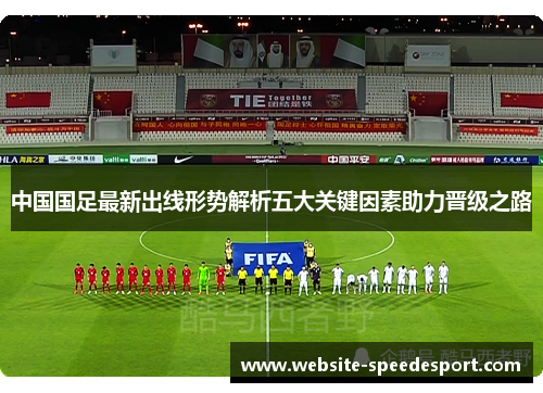 中国国足最新出线形势解析五大关键因素助力晋级之路
