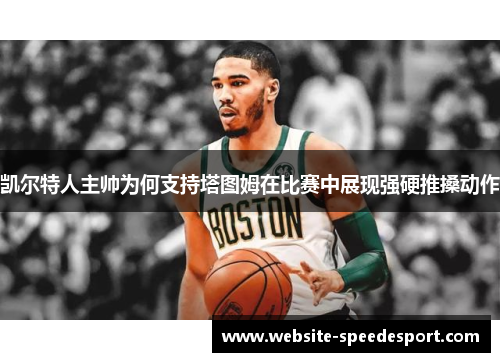 凯尔特人主帅为何支持塔图姆在比赛中展现强硬推搡动作