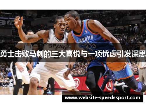 勇士击败马刺的三大喜悦与一项忧虑引发深思