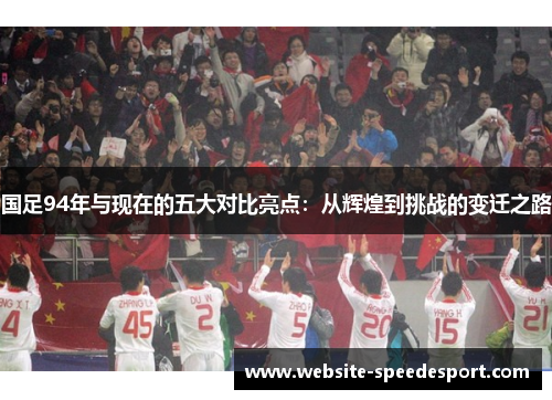 国足94年与现在的五大对比亮点：从辉煌到挑战的变迁之路