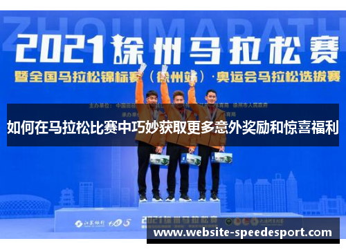 如何在马拉松比赛中巧妙获取更多意外奖励和惊喜福利