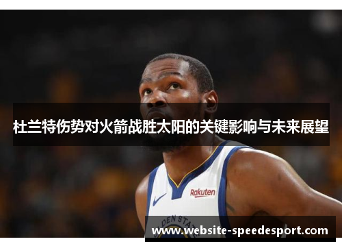 杜兰特伤势对火箭战胜太阳的关键影响与未来展望