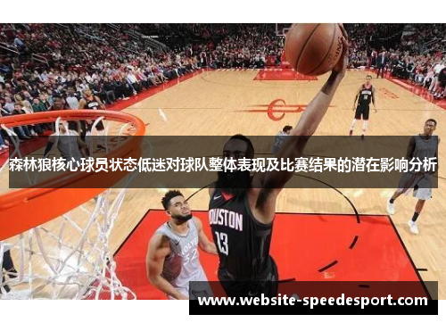 森林狼核心球员状态低迷对球队整体表现及比赛结果的潜在影响分析