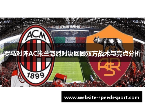罗马对阵AC米兰激烈对决回顾双方战术与亮点分析