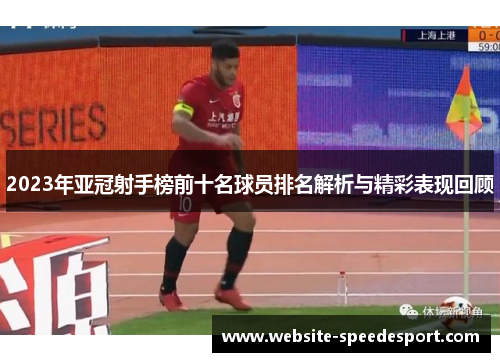 2023年亚冠射手榜前十名球员排名解析与精彩表现回顾