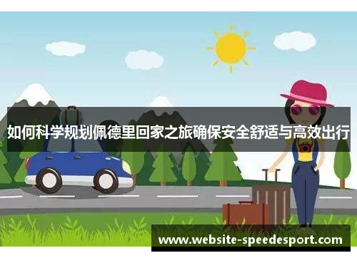 如何科学规划佩德里回家之旅确保安全舒适与高效出行