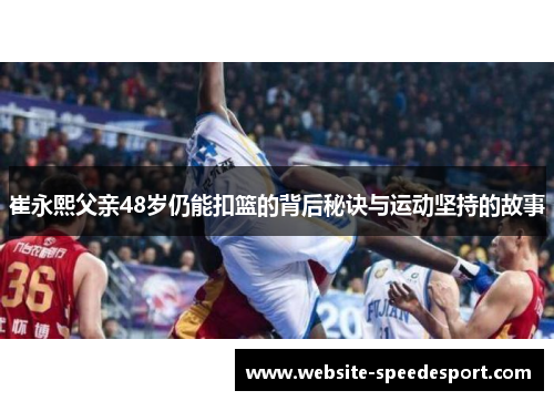崔永熙父亲48岁仍能扣篮的背后秘诀与运动坚持的故事